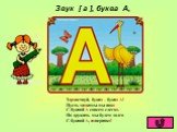 Звук [ а ], буква А, Здравствуй, буква – буква А! Пусть знакомы мы пока С буквой А совсем слегка. Но дружить мы будем долго С буквой А, наверняка!