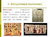 1. Загадочные письмена. Иероглифы – «священные письмена» – древние фигурные знаки египетского письма (и некоторых других), обозначающие целое слово или несколько звуков.