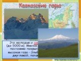 Кавказские горы. Это молодые и самые высокие горы России (до 5000 м). Многие вершины и склоны этих гор постоянно покрыты льдом и снегом. Самая высокая гора – Эльбрус (5642 м). Её называют двуглавой, потому что у неё 2 вершины.