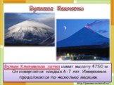 Вулкан Ключевская сопка имеет высоту 4750 м. Он извергается каждые 6-7 лет. Извержение продолжается по несколько месяцев. Вулканы Камчатки