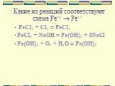 : Какие из реакций соответствуют схеме Fe+2  Fe+3. FeCI2 + CI2 = FeCI3 FeCI3 + NaOH = Fe(OH)3 + 3NaCI Fe(OH)2 + O2 + H2O = Fe(OH)3