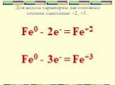 Для железа характерны две основные степени окисления: +2, +3. Fe0 - 2e- = Fe+2 Fe0 - 3e- = Fe+3