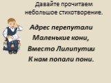 Давайте прочитаем небольшое стихотворение. Адрес перепутали Маленькие кони, Вместо Лилипутии К нам попали пони.