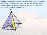 С В Н. № 239. Основанием пирамиды является ромб, сторона которого равна 5 см, а одна из диагоналей 8 см. Найдите боковые ребра пирамиды, если ее высота проходит через точку пересечения диагоналей основания и равна 7 см. O 5 см 7 4 3