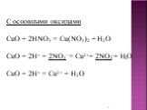 С основными оксидами CuO + 2HNO3 = Cu(NO3)2 + H2O CuO + 2H+ + 2NO3- = Cu2++ 2NO3-+ H2O CuO + 2H+ = Cu2+ + H2O