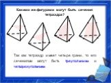 Какими же фигурами могут быть сечения тетраэдра? Так как тетраэдр имеет четыре грани, то его сечениями могут быть треугольники и четырехугольники.