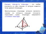 Многоугольник, сторонами которого являются отрезки по которым секущая плоскость пересекает грани тетраэдра называется сечением тетраэдра. Секущая плоскость тетраэдра - это любая плоскость, по обе стороны от которой имеются точки данного тетраэдра.
