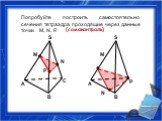 Попробуйте построить самостоятельно сечения тетраэдра проходящие через данные точки M, N, P. (самоконтроль)