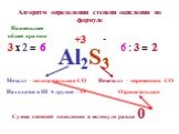 Алгоритм определения степени окисления по формуле. Металл – положительная СО Находится в III А группе - +3. +3. Неметалл – переменная СО. Отрицательная -. Наименьшее общее кратное. 3 х 2 = 6 6 : 3 =