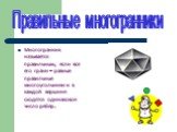 Многогранник называется правильным, если все его грани – равные правильные многоугольники и в каждой вершине сходятся одинаковое число рёбер. Правильные многогранники