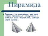 Пирамида – это многогранник, одна грань которого произвольный многоугольник, а остальные грани – треугольники, имеющие общую вершину. Пирамида