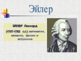 ЭЙЛЕР Леонард (1707-1783 г.г.) математик, механик, физик и астроном. Эйлер