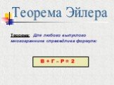 Теорема Эйлера. Теорема: Для любого выпуклого многогранника справедлива формула: