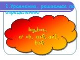 1.Уравнения, решаемые по определению. logab=c, ac =b, a>0, a≠1, b>0