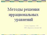 Методы решения иррациональных уравнений. Учитель: Гавриленко Л.М. МОУ г.Мурманска гимназия №2