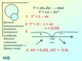 Y = x(L-2x) → max Y′ = L – 4x 0,25L + — max. Данный прямоугольник является половиной квадрата, длинной стороной примыкающей к берегу моря. 2. Y′ = 0 ; L = 4x x = 0,25L 3. 4. AC = 0,25L ;DC = 0,5L Y = Lx – 2x²