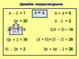 Давайте попрактикуемся. x – 3 = 1 x = 4 9x + 3 = 39 10 – 2x = 2 x + x = 8 x : 2 2(x + 5) = 18 (x +10)×(x – 2) = 28 3x + 4x – 2 = 26 5x = 20 2x – 3 = 5