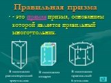 - это прямая призма, основанием которой является правильный многоугольник. В основании равносторонний треугольник. В основании квадрат. В основании правильный 6-угольник