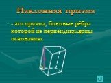 - это призма, боковые рёбра которой не перпендикулярны основанию.