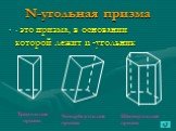 N-угольная призма. - это призма, в основании которой лежит n -угольник. Треугольная призма. Четырёхугольная призма. Шестиугольная призма