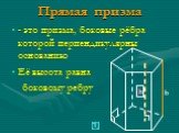 - это призма, боковые рёбра которой перпендикулярны основанию Её высота равна боковому ребру. b