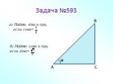 Задача №593. а) Найти sinα и tgα, если cosα=. б) Найти cosα и tgα, если sinα=