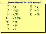 Попрактикуемся без калькулятора. 32 = 9 53 = 125 73 = 343 = 1 000 151 26 = 64 19 = 1 = 0 34 = 81 43