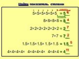 Найти показатель степени. 5×5×5×5×5×5 = 5__ 8×8×8×8 = 8__ 2×2×2×2×2×2×2 = 2__ 7 7×7 = 7__ 1.5×1.5×1.5×1.5×1.5 = 1.5__. 4×4×4×4× 4×4×4×4× 4×4×4. = 4__ 11 основание показатель