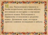 ель: Привлечение учеников к более подробному изучению азбуки, мотивация их интереса к изучению русского языка. Побуждение к бережному отношению к родному языку. Донесение идеи, которую древние славяне вкладывали в азбуку.