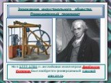 Но в 1777-1784 гг. английским инженером Джеймсом Уаттом был изобретен универсальный паровой двигатель.