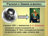 2 апреля 1879 г. землеволец А. К. Соловьев совершил новое покушение на Александра II. Пять выпущенных им пуль не достигли цели, царь остался жив. покушался