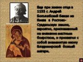 Еще при жизни отца в 1155 г. Андрей Боголюбский бежал из Киева в Ростово- Суздальскую землю, вероятно, приглашенный на княжение местным боярством, и прихватил с собой знаменитую икону Владимирской божьей матери.