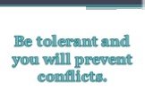 Be tolerant and you will prevent conflicts.