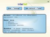InterNet inter – "между" net, network – "сеть". Интернет – это глобальная сеть, объединяющая компьютерные сети. Каналы связи: кабельные оптоволоконные спутниковая радиосвязь Провайдер – это фирма, предоставляющая конечным пользователям выход в Интернет через её локальную сеть.