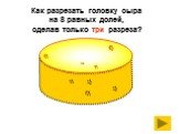 Как разрезать головку сыра на 8 равных долей, сделав только три разреза?