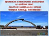 Буквально в нескольких километрах от посёлка стоит памятник разорванное кольцо «Прорыв блокады Ленинграда»