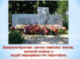 Мемориал-братская могила советских воинов, жителей посёлка и людей защищавших эти территории.