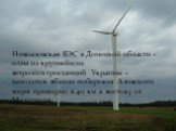 Новоазовская ВЭС в Донецкой области - одна из крупнейших ветроэлектростанций Украины - находится вблизи побережья Азовского моря примерно в 40 км к востоку от Мариуполя.
