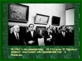 В 1962 г.по инициативе М.Суслова Н.Хрущев закрыл выставку абстракционистов в Манеже.