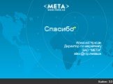 Спасибо. Алексей Чуксин Директор по маркетингу ЗАО “МЕТА” alex@vip.meta.ua