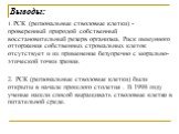 Выводы: 1. РСК (региональные стволовые клетки) - проверенный природой собственный восстановительный резерв организма. Риск иммунного отторжения собственных стромальных клеток отсутствует и их применение безупречно с морально-этической точки зрения. 2. РСК (региональные стволовые клетки) были открыты