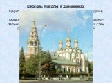 Церковь Николы в Хамовниках Церковь Николы была построена в 1679-1682 годах в старинной московской слободе Хамовники (хамовниками в древности называли ткачей). Красно-зеленая окраска внешней отделки на фоне белых стен делала храм особенно ярким и живописным.