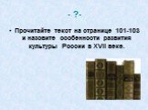 - ?-. Прочитайте текст на странице 101-103 и назовите особенности развития культуры России в XVII веке.