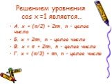 Решением уравнения cos x =1 является…. А. x = (π/2) + 2πn, n – целое число Б. x = 2πn, n – целое число В. x = π + 2πn, n – целое число Г. x = (π/3) + πn, n – целое число