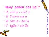 Чему равен cos 2α ? А. sin2 α + cos2 α Б. 2 sin α cos α В. cos2 α - sin2 α Г. tg2α / sin 2α