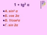 1 + tg2 α. А. sin2 α Б. cos 2α В. 1/cos2α Г. sin 2α