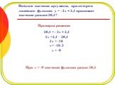 Найдите значение аргумента, при котором линейная функция y = -2x + 2,4 принимает значение равное 20,4? При x = -9 значение функции равно 20,4. 20,4 = - 2x + 2,4 2x =2,4 – 20,4 2x = -18 x= -18:2 x = -9