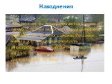 Наводнения. Наводнения по праву считаются одним из самых опасных гидрометеорологических явлений. Во многих районах России в начале XXI века повторяемость катастрофических наводнений увеличилась на 15% по сравнению с последним десятилетием ХХ века.