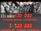 7 400 000 преднамеренно истреблено, Из них: 4 100 000 вымерло от голода в оккупации. 2 200 000 погибло на работах в Германии