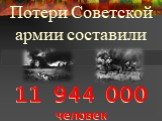 11 944 000 человек. Потери Советской армии составили